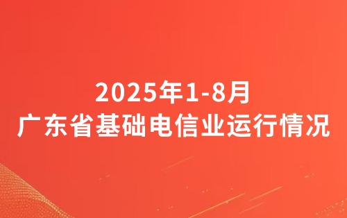【行业资讯】2025年1-8月广东省基础电信业运行情况