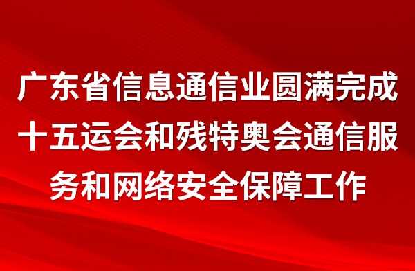 广东省信息通信业圆满完成十五运会和残特奥会通信服务和网络安全保障工作